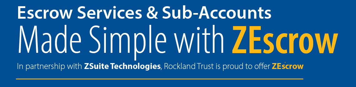 Escrow Services & Sub-Accounts made simple with ZEscrow. In partnership with ZSuite Technologies, Rockland Trust is proud to offer ZEscrow.